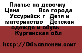 Платье на девочку › Цена ­ 500 - Все города, Уссурийск г. Дети и материнство » Детская одежда и обувь   . Курганская обл.